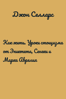 Как жить. Уроки стоицизма от Эпиктета, Сенеки и Марка Аврелия