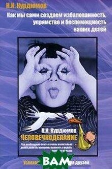 Как мы создаем избалованность, упрямство и беспомощность детей