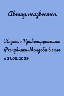 Кодекс о Правонарушениях Республики Молдова в силе с 31.05.2009