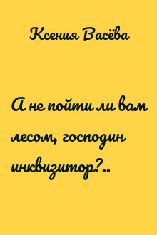 А не пойти ли вам лесом, господин инквизитор?..
