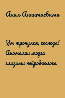 Ум тронулся, господа! Аномалии мозга глазами нейробиолога