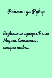 Возвышение и упадок Банка Медичи. Столетняя история наиболее влиятельной в Европе династии банкиров