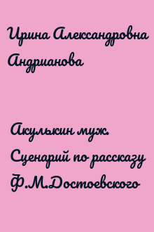 Акулькин муж. Сценарий по рассказу Ф.М.Достоевского
