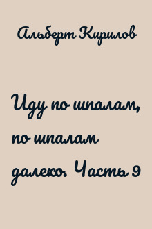 Иду по шпалам, по шпалам далеко. Часть 9
