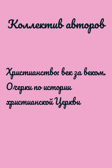 Христианство: век за веком. Очерки по истории христианской Церкви