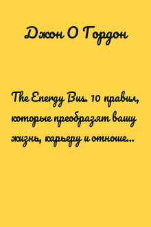 The Energy Bus. 10 правил, которые преобразят вашу жизнь, карьеру и отношения с людьми