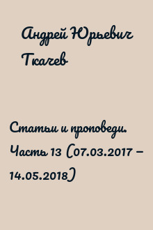 Статьи и проповеди. Часть 13 (07.03.2017 — 14.05.2018)