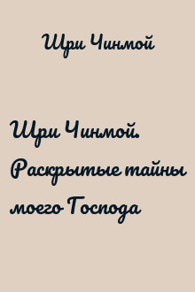 Шри Чинмой. Раскрытые тайны моего Господа