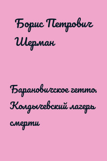 Барановичcкое гетто. Колдычевский лагерь смерти