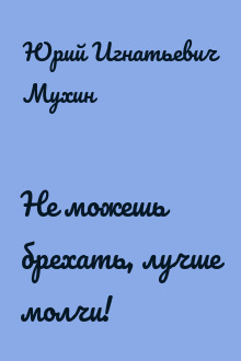 Не можешь брехать, лучше молчи!