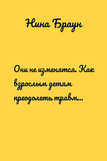 Они не изменятся. Как взрослым детям преодолеть травмы и освободиться от токсичного влияния родителей