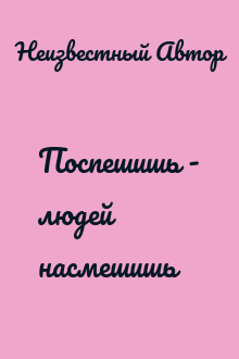 Поспешишь - людей насмешишь