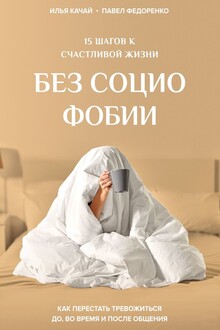 15 шагов к счастливой жизни без социофобии. Как перестать тревожиться до, во время и после общения