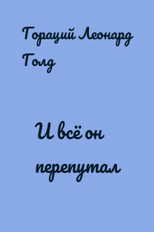 И всё он перепутал