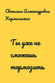 Ты уже не сможешь тормозить