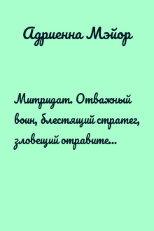 Митридат. Отважный воин, блестящий стратег, зловещий отравитель. 120–63 гг. до н. э.