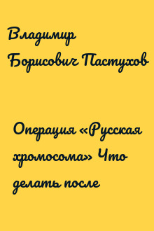 Операция «Русская хромосома» Что делать после