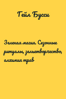Зеленая магия. Сезонные ритуалы, зельетворчество, алхимия трав