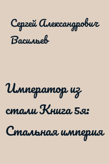 Император из стали Книга 5я: Стальная империя