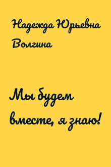 Мы будем вместе, я знаю!