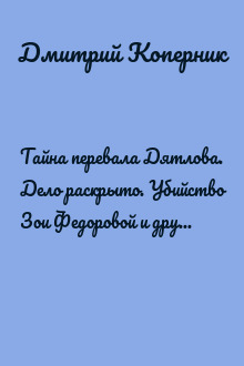 Тайна перевала Дятлова. Дело раскрыто. Убийство Зои Федоровой и другие тайны