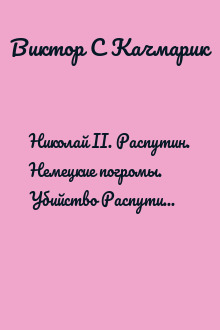 Николай II. Распутин. Немецкие погромы. Убийство Распутина. Изуверское убийство всей царской семьи, доктора и прислуги. Барон Эдуард Фальц-Фейн