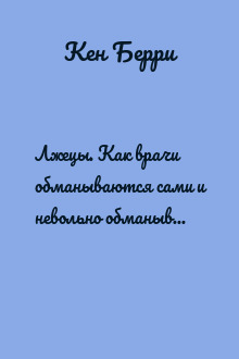 Лжецы. Как врачи обманываются сами и невольно обманывают пациентов
