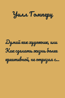 Думай как художник, или Как сделать жизнь более креативной, не отрезая себе ухо