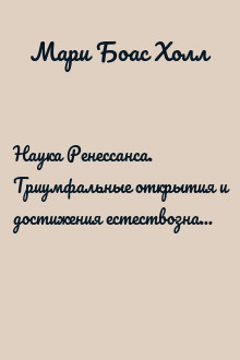Наука Ренессанса. Триумфальные открытия и достижения естествознания времен Парацельса и Галилея. 1450–1630