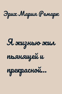 Я жизнью жил пьянящей и прекрасной…