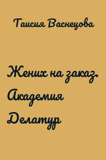 Жених на заказ. Академия Делатур