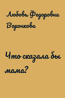 Что сказала бы мама? - Любовь Федоровна Воронкова скачать fb2, epub