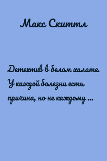 Детектив в белом халате. У каждой болезни есть причина, но не каждому под силу ее найти