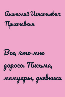 Все, что мне дорого. Письма, мемуары, дневники
