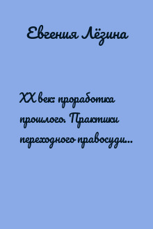 ХX век: проработка прошлого. Практики переходного правосудия и политика памяти в бывших диктатурах. Германия, Россия, страны Центральной и Восточной Европы