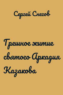 Грешное житие святого Аркадия Казакова