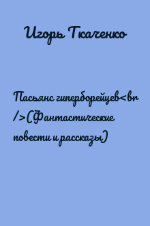Пасьянс гиперборейцев<br />(Фантастические повести и рассказы)