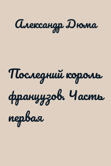 Последний король французов. Часть первая