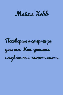 Поговорим о смерти за ужином. Как принять неизбежное и начать жить