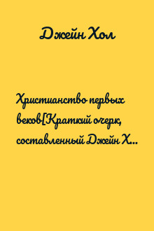 Христианство первых веков[Краткий очерк, составленный Джейн Хола под редакцией В. Черткова]