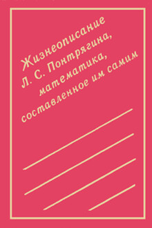 Жизнеописание Л. С. Понтрягина, математика, составленное им самим
