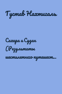 Сахара и Судан (Результаты шестилетнего путешествия по Африке)