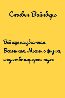 Всё ещё неизвестная Вселенная. Мысли о физике, искусстве и кризисе науке