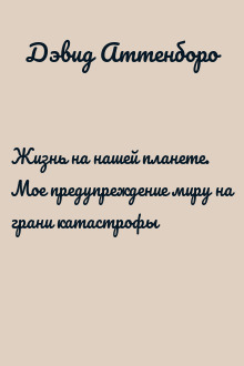 Жизнь на нашей планете. Мое предупреждение миру на грани катастрофы