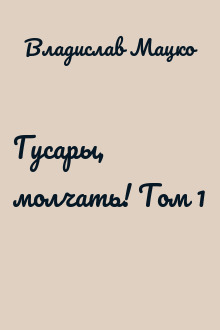 Гусары, молчать! Том 1