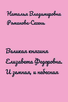 Великая княгиня Елизавета Федоровна. И земная, и небесная