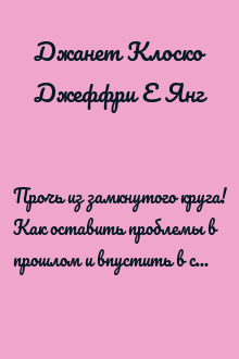 Прочь из замкнутого круга! Как оставить проблемы в прошлом и впустить в свою жизнь счастье