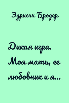 Дикая игра. Моя мать, ее любовник и я…