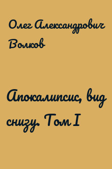 Апокалипсис, вид снизу. Том I