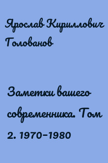 Заметки вашего современника. Том 2. 1970–1980